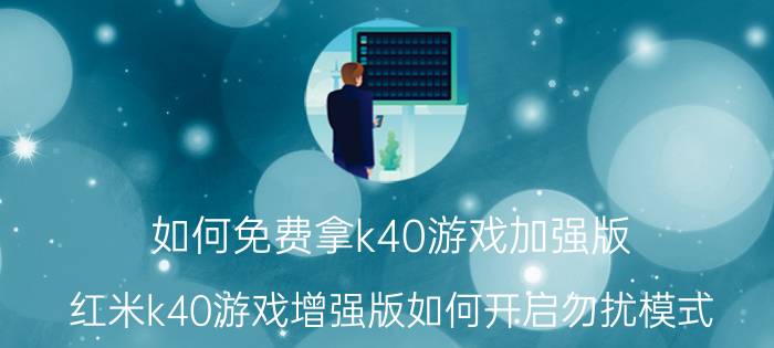 如何免费拿k40游戏加强版 红米k40游戏增强版如何开启勿扰模式？